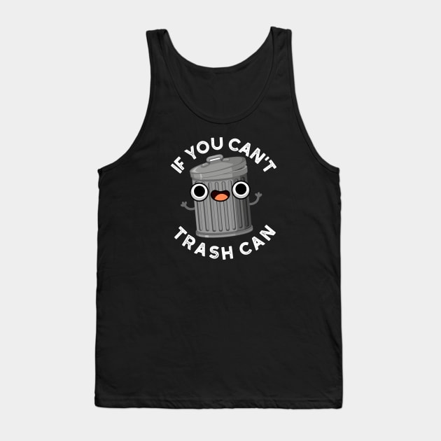 If You Can't Trash Can Cute Garbage Pun Tank Top by punnybone